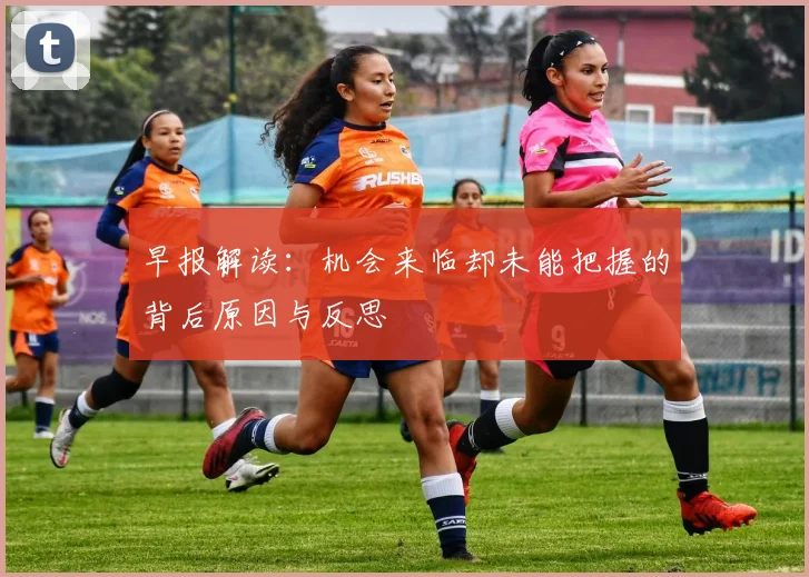 早报解读：机会来临却未能把握的背后原因与反思