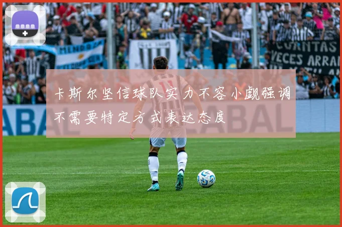 卡斯尔坚信球队实力不容小觑强调不需要特定方式表达态度