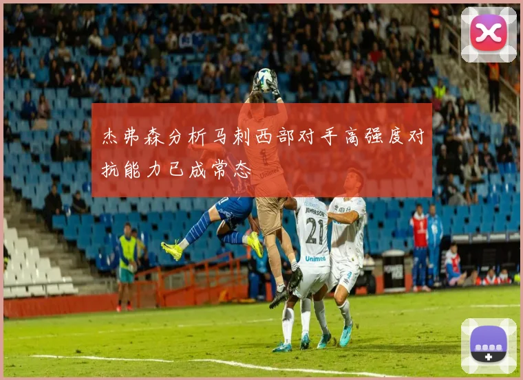 杰弗森分析马刺西部对手高强度对抗能力已成常态