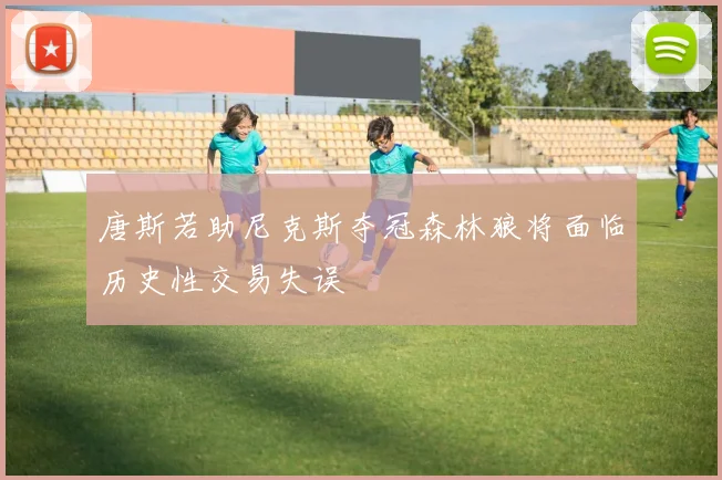 唐斯若助尼克斯夺冠森林狼将面临历史性交易失误