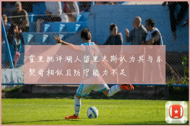 霍里批评湖人留里夫斯认为其与东契奇相似且防守能力不足